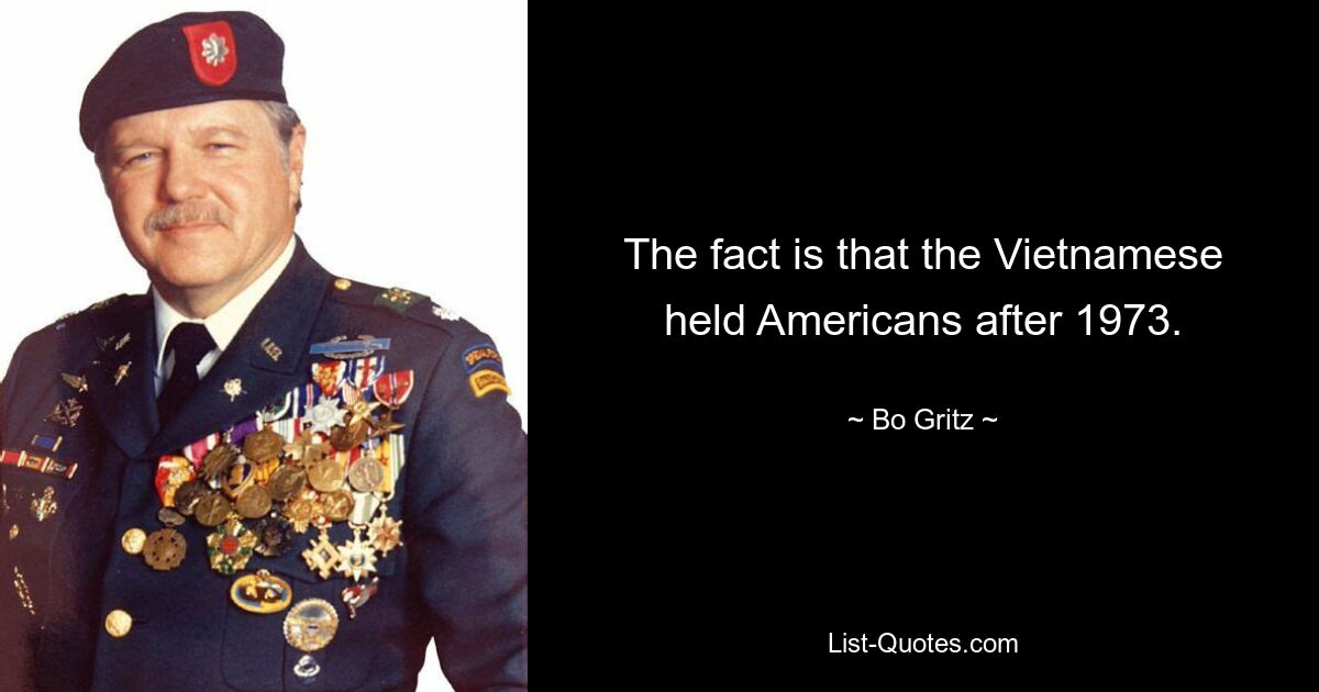 The fact is that the Vietnamese held Americans after 1973. — © Bo Gritz