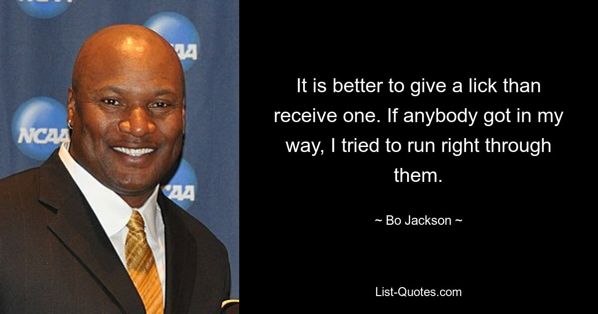 It is better to give a lick than receive one. If anybody got in my way, I tried to run right through them. — © Bo Jackson