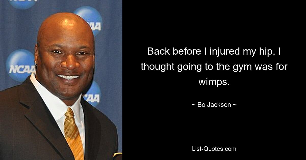 Back before I injured my hip, I thought going to the gym was for wimps. — © Bo Jackson