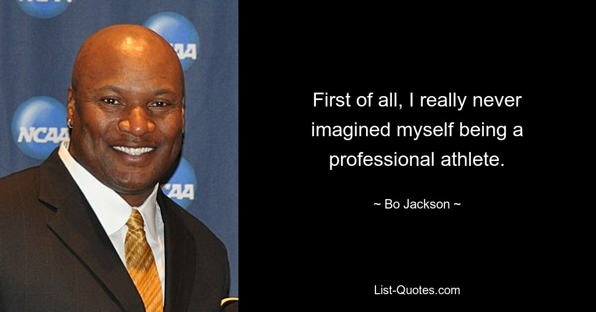 First of all, I really never imagined myself being a professional athlete. — © Bo Jackson