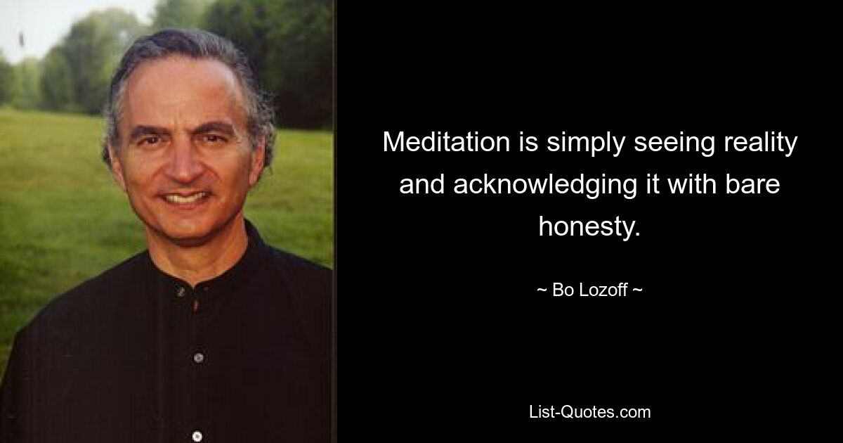 Meditation is simply seeing reality and acknowledging it with bare honesty. — © Bo Lozoff