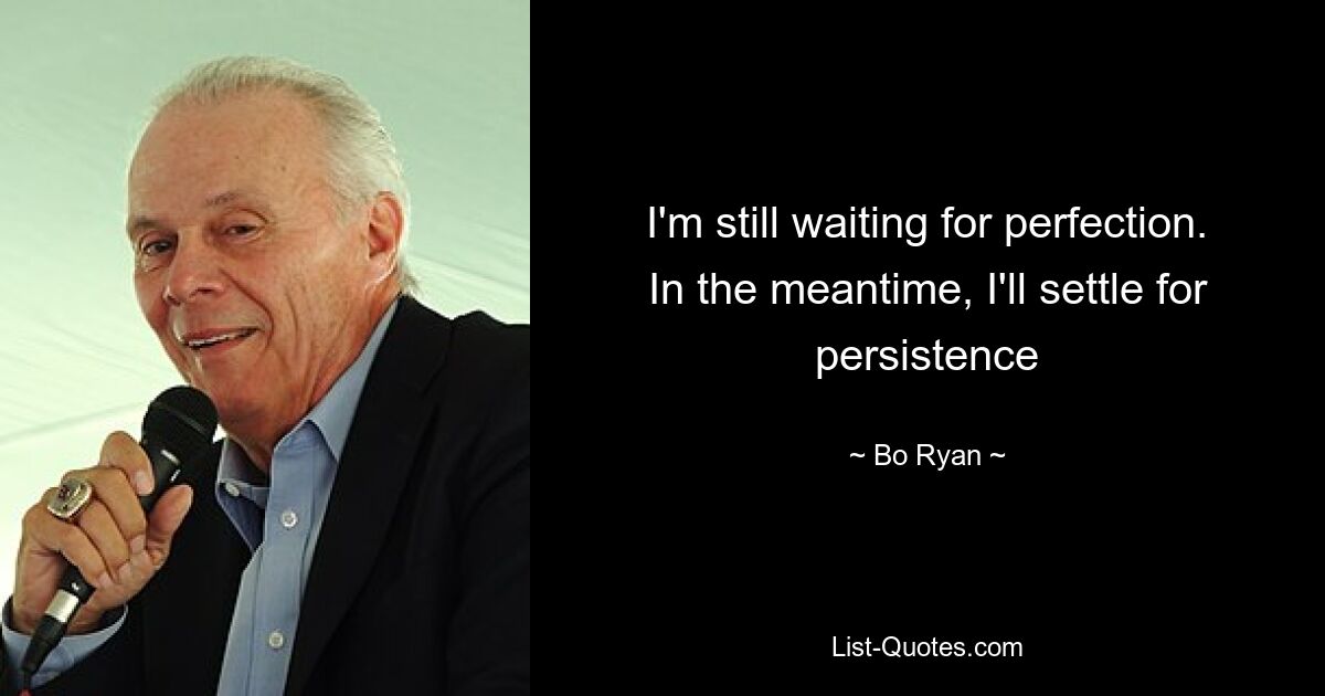 I'm still waiting for perfection. In the meantime, I'll settle for persistence — © Bo Ryan