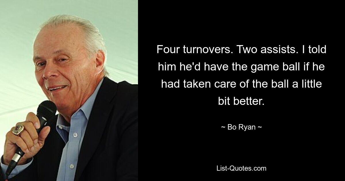 Four turnovers. Two assists. I told him he'd have the game ball if he had taken care of the ball a little bit better. — © Bo Ryan