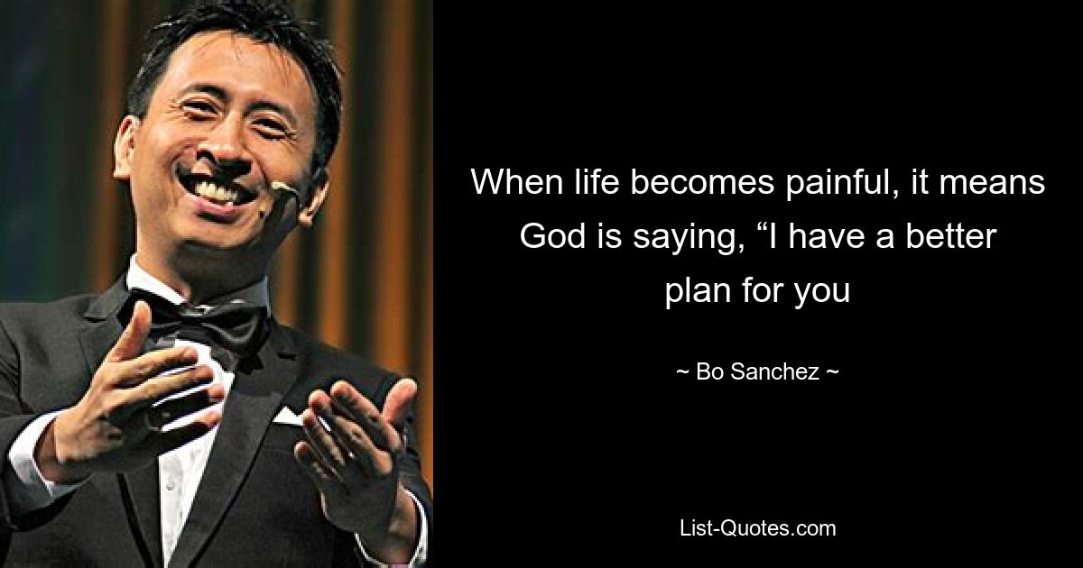 When life becomes painful, it means God is saying, “I have a better plan for you — © Bo Sanchez