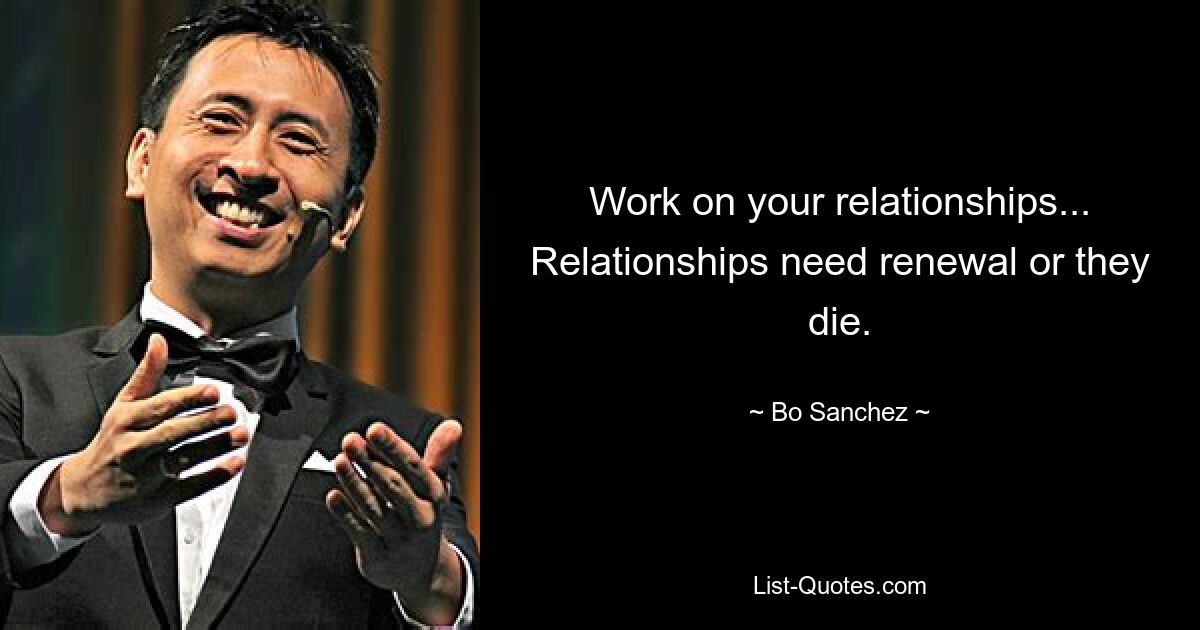 Work on your relationships... Relationships need renewal or they die. — © Bo Sanchez