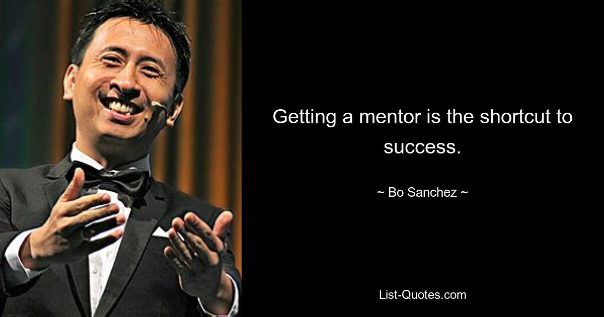 Getting a mentor is the shortcut to success. — © Bo Sanchez