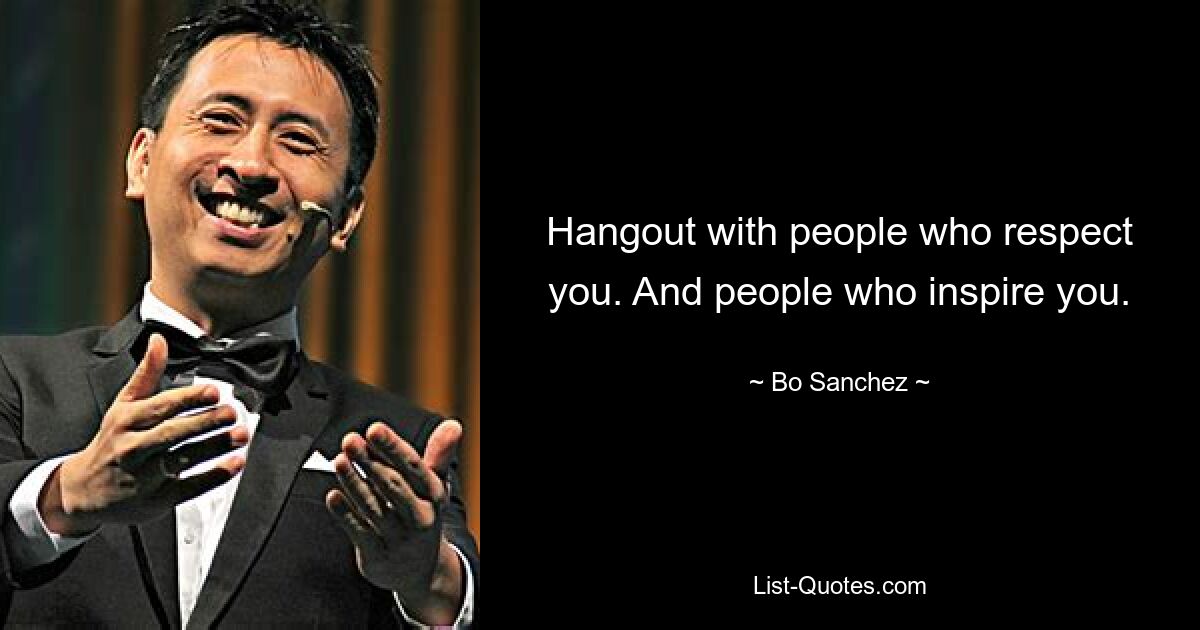 Hangout with people who respect you. And people who inspire you. — © Bo Sanchez