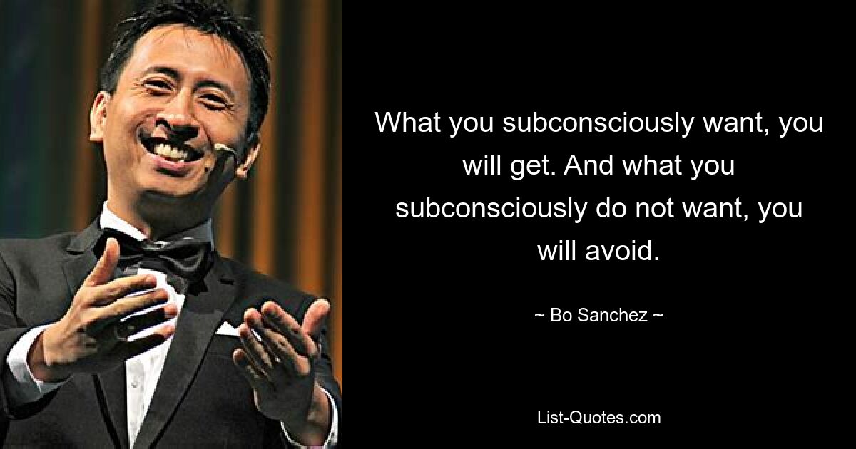 What you subconsciously want, you will get. And what you subconsciously do not want, you will avoid. — © Bo Sanchez