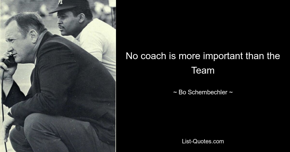 No coach is more important than the Team — © Bo Schembechler