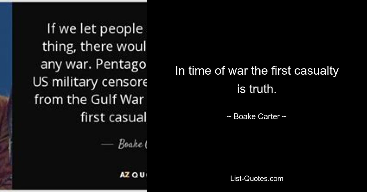 In time of war the first casualty is truth. — © Boake Carter