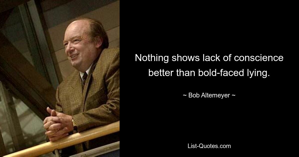 Nothing shows lack of conscience better than bold-faced lying. — © Bob Altemeyer