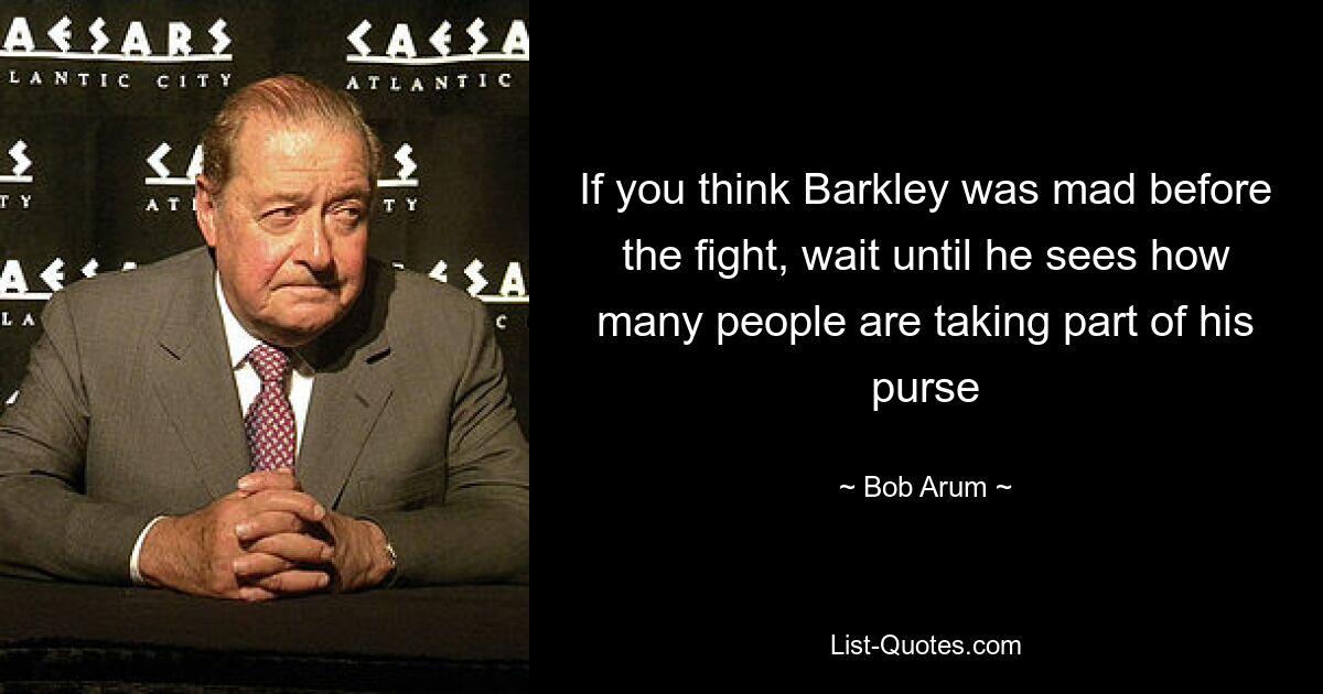 Если вы думаете, что Баркли разозлился перед боем, подождите, пока он не увидит, сколько людей забирают часть его кошелька — © Bob Arum