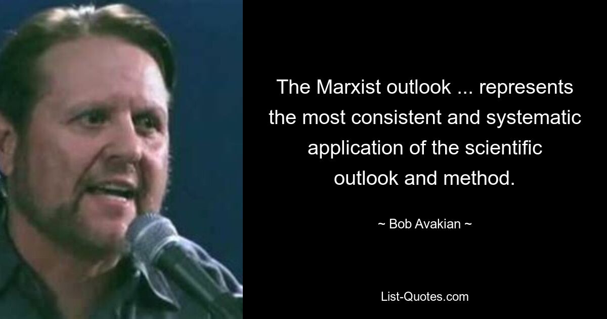 The Marxist outlook ... represents the most consistent and systematic application of the scientific outlook and method. — © Bob Avakian