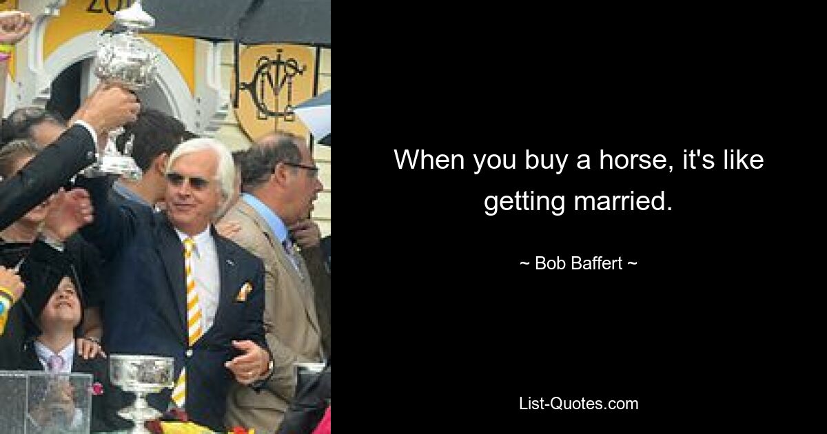 When you buy a horse, it's like getting married. — © Bob Baffert