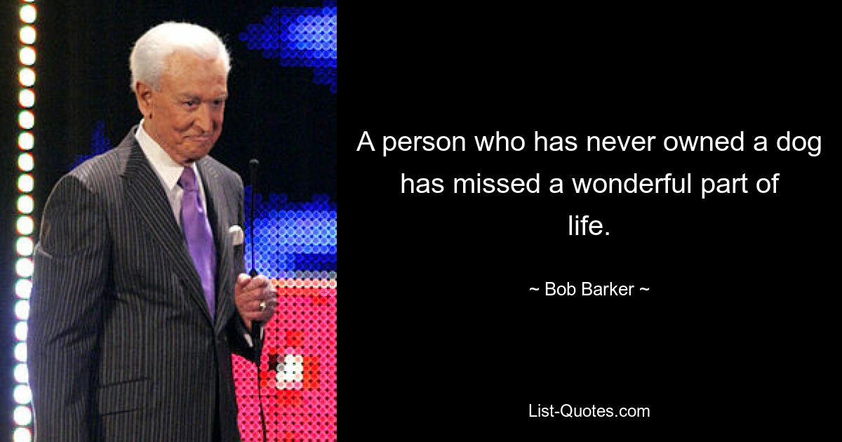 A person who has never owned a dog has missed a wonderful part of life. — © Bob Barker