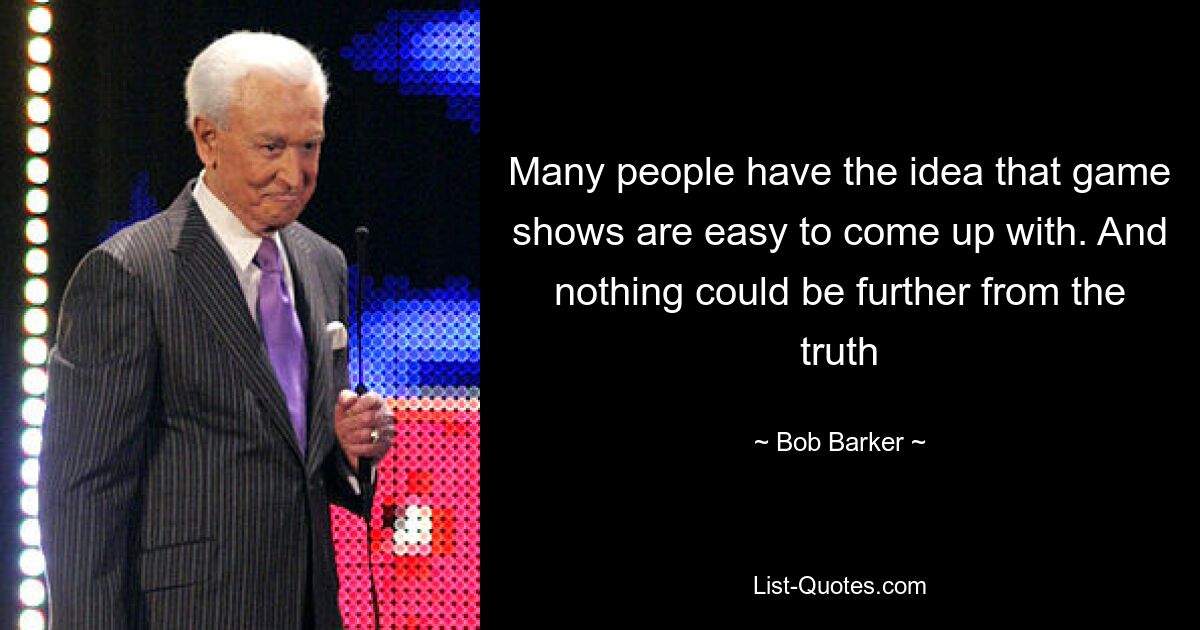 Many people have the idea that game shows are easy to come up with. And nothing could be further from the truth — © Bob Barker