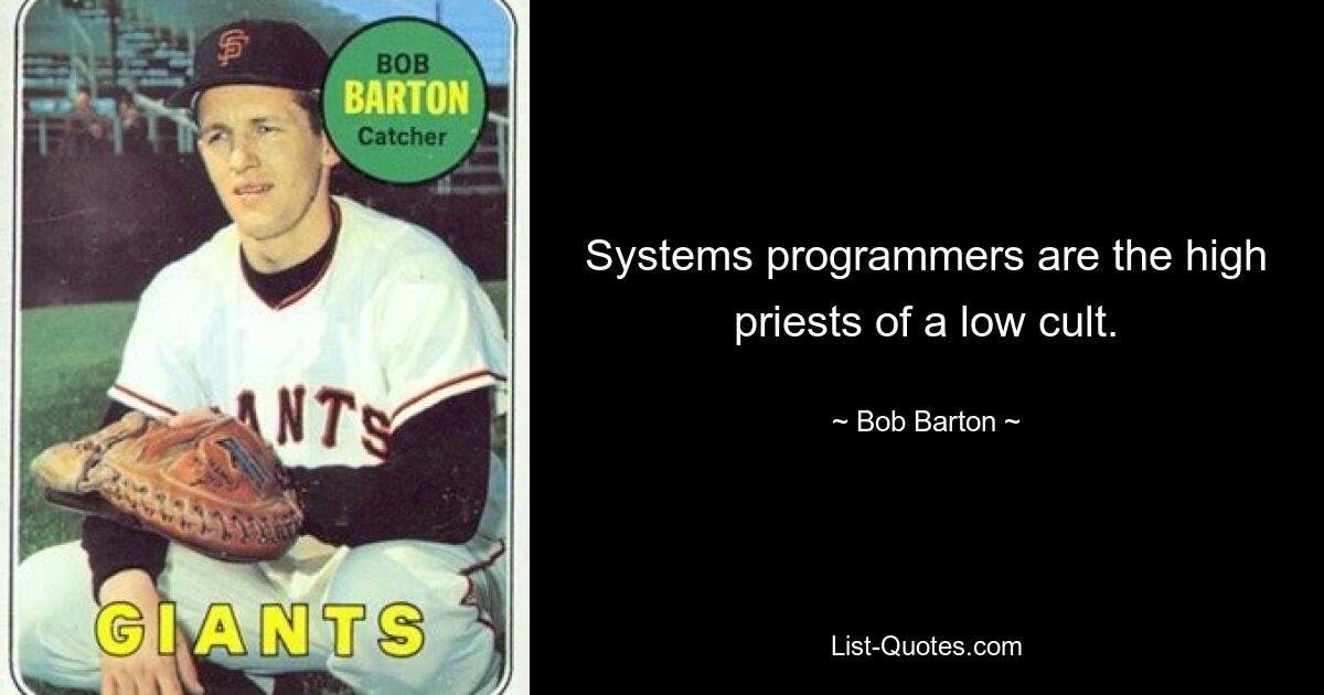 Systems programmers are the high priests of a low cult. — © Bob Barton