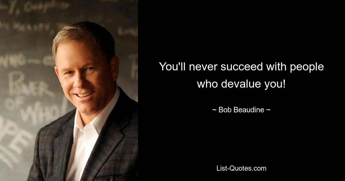 You'll never succeed with people who devalue you! — © Bob Beaudine