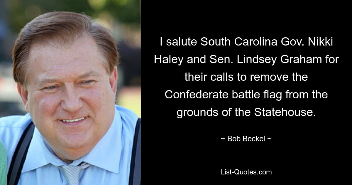 I salute South Carolina Gov. Nikki Haley and Sen. Lindsey Graham for their calls to remove the Confederate battle flag from the grounds of the Statehouse. — © Bob Beckel