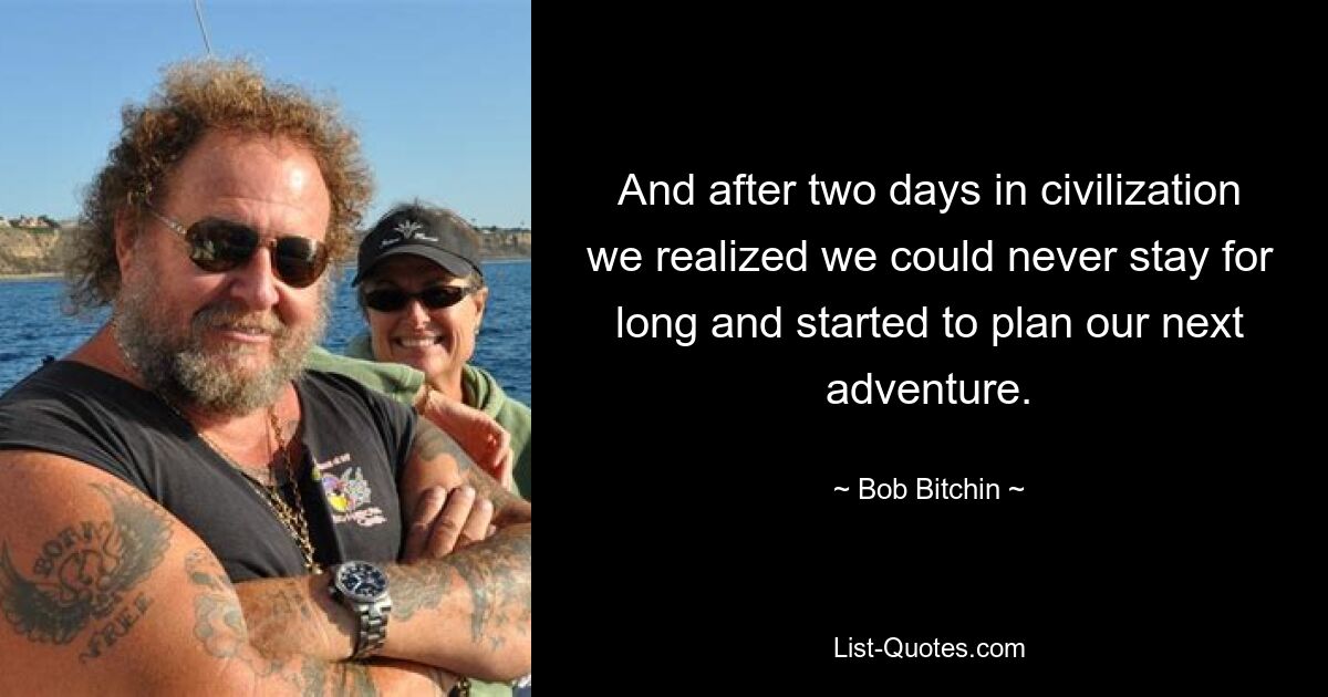 And after two days in civilization we realized we could never stay for long and started to plan our next adventure. — © Bob Bitchin