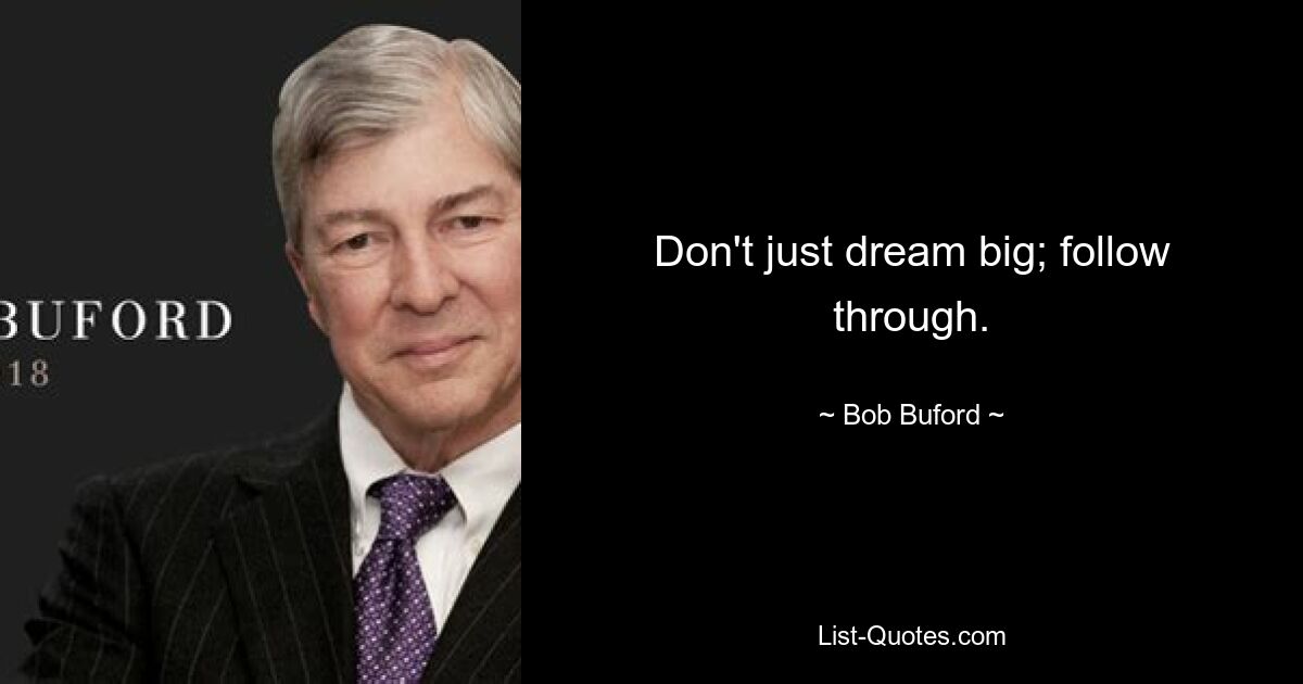 Don't just dream big; follow through. — © Bob Buford