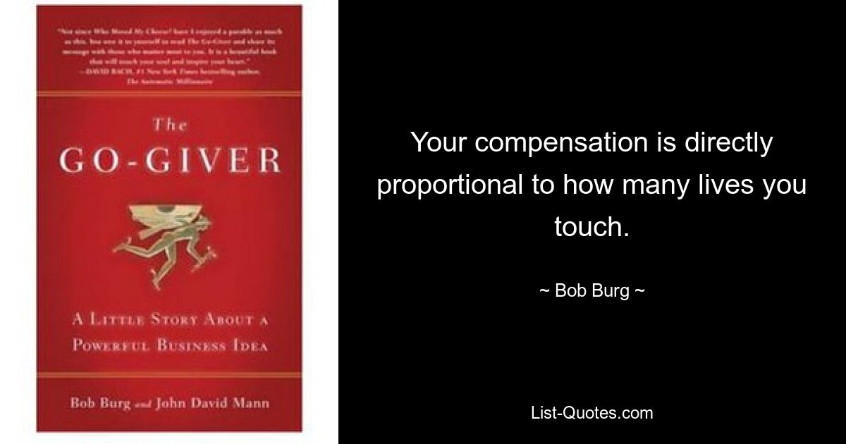 Your compensation is directly proportional to how many lives you touch. — © Bob Burg