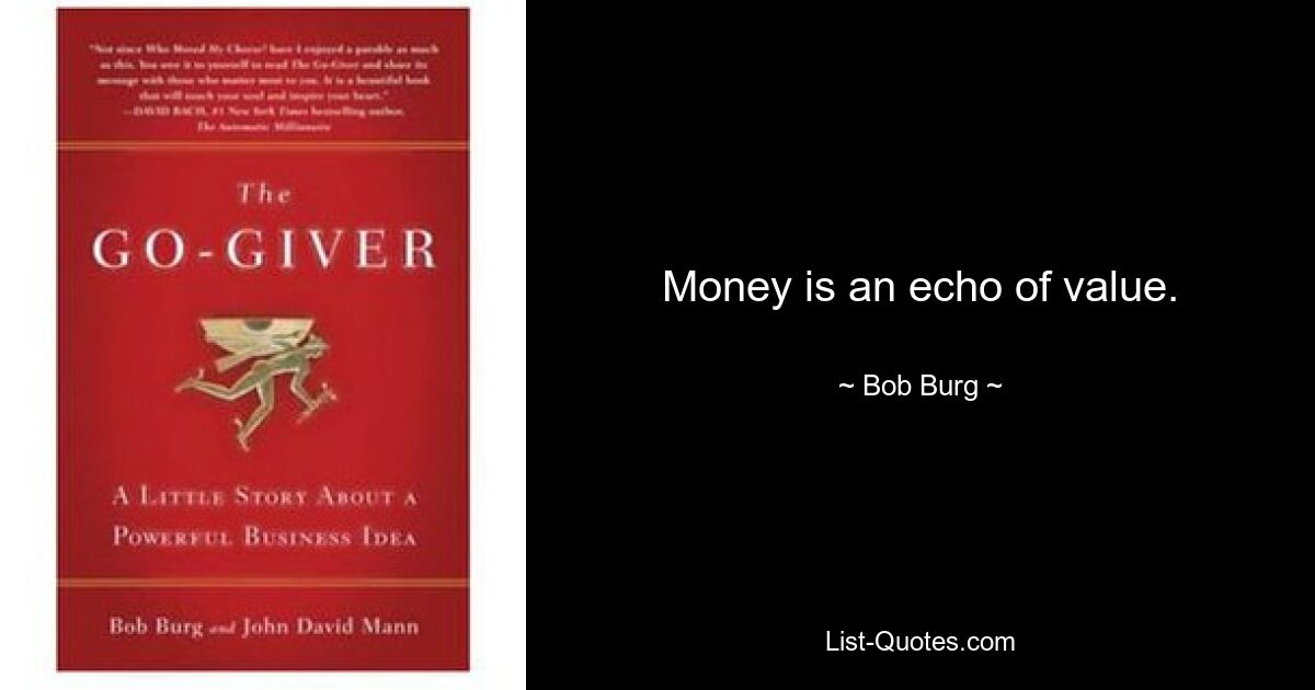 Money is an echo of value. — © Bob Burg