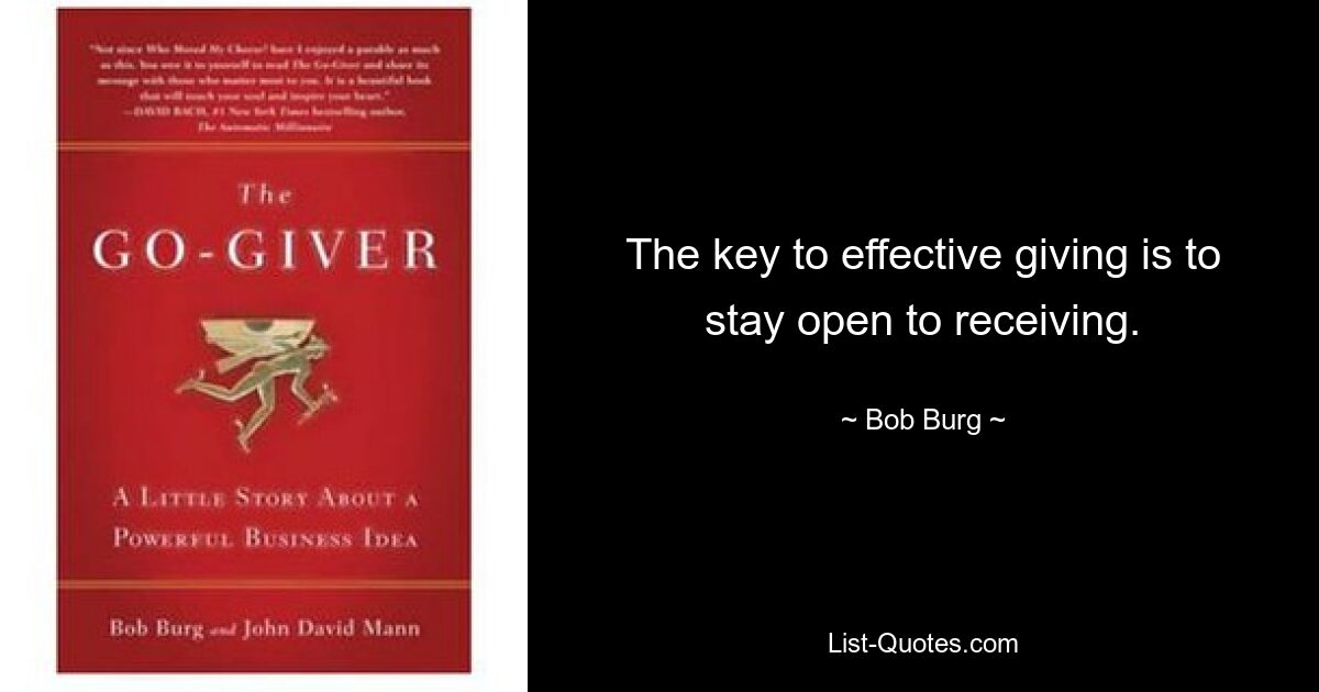 The key to effective giving is to stay open to receiving. — © Bob Burg