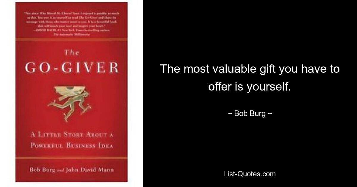 The most valuable gift you have to offer is yourself. — © Bob Burg