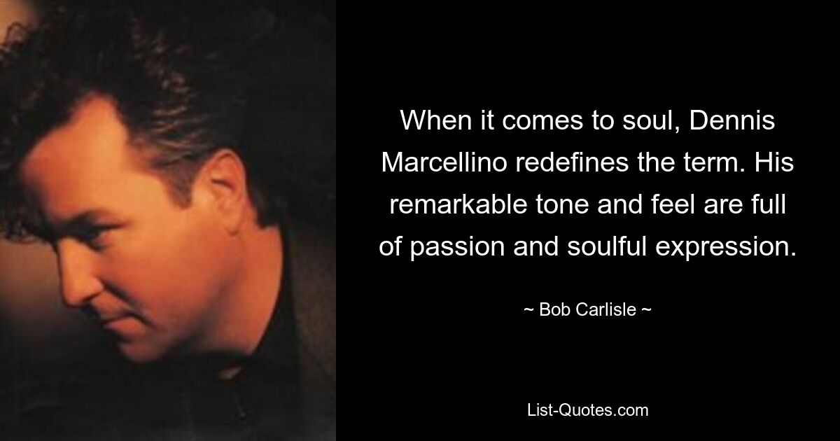 When it comes to soul, Dennis Marcellino redefines the term. His remarkable tone and feel are full of passion and soulful expression. — © Bob Carlisle