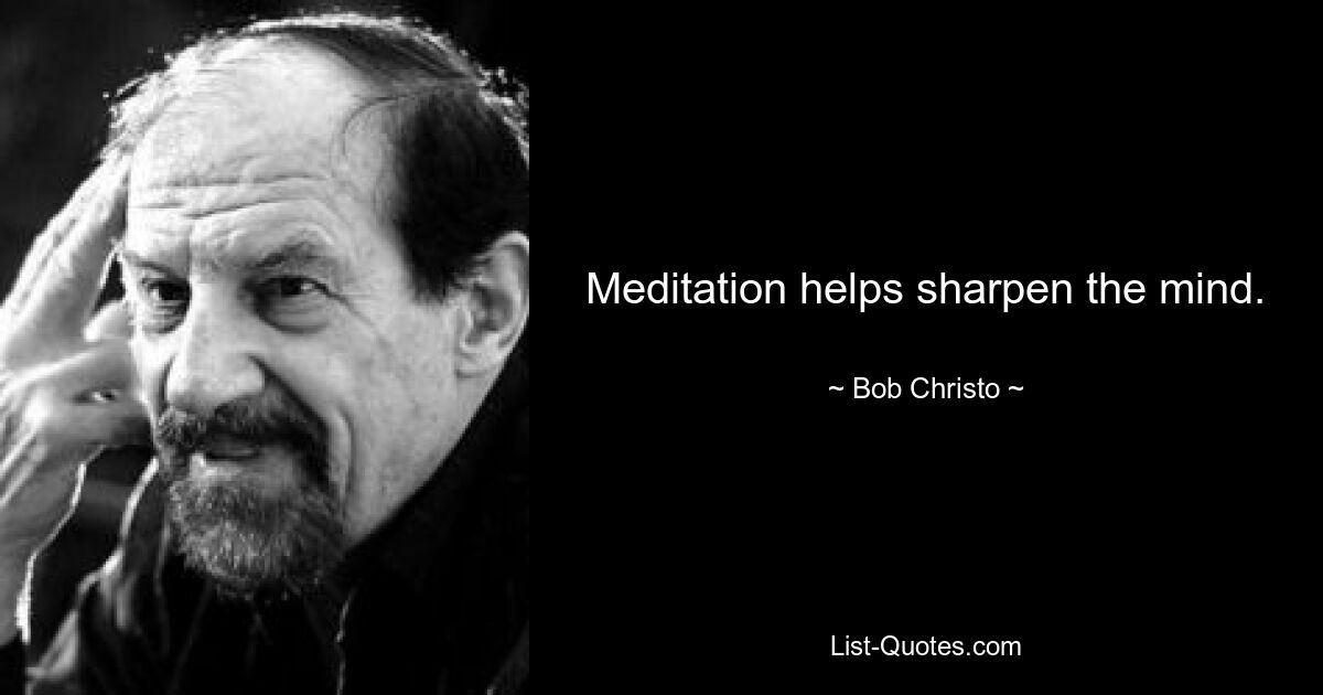 Meditation helps sharpen the mind. — © Bob Christo