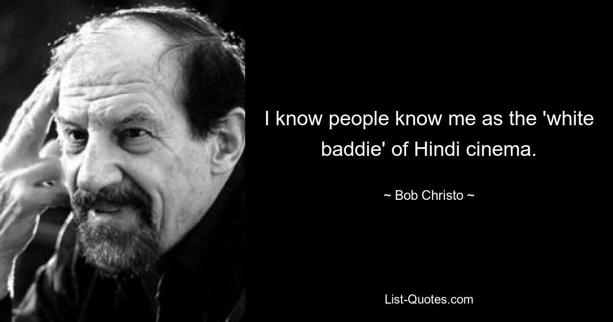 I know people know me as the 'white baddie' of Hindi cinema. — © Bob Christo