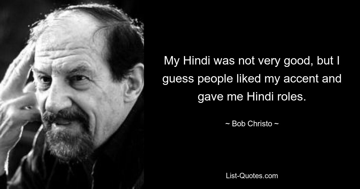 Mein Hindi war nicht sehr gut, aber ich schätze, die Leute mochten meinen Akzent und gaben mir Hindi-Rollen. — © Bob Christo