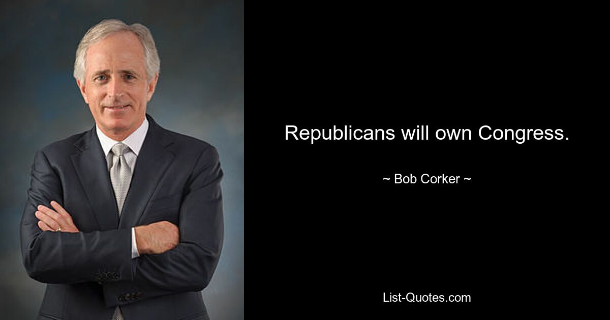 Republicans will own Congress. — © Bob Corker