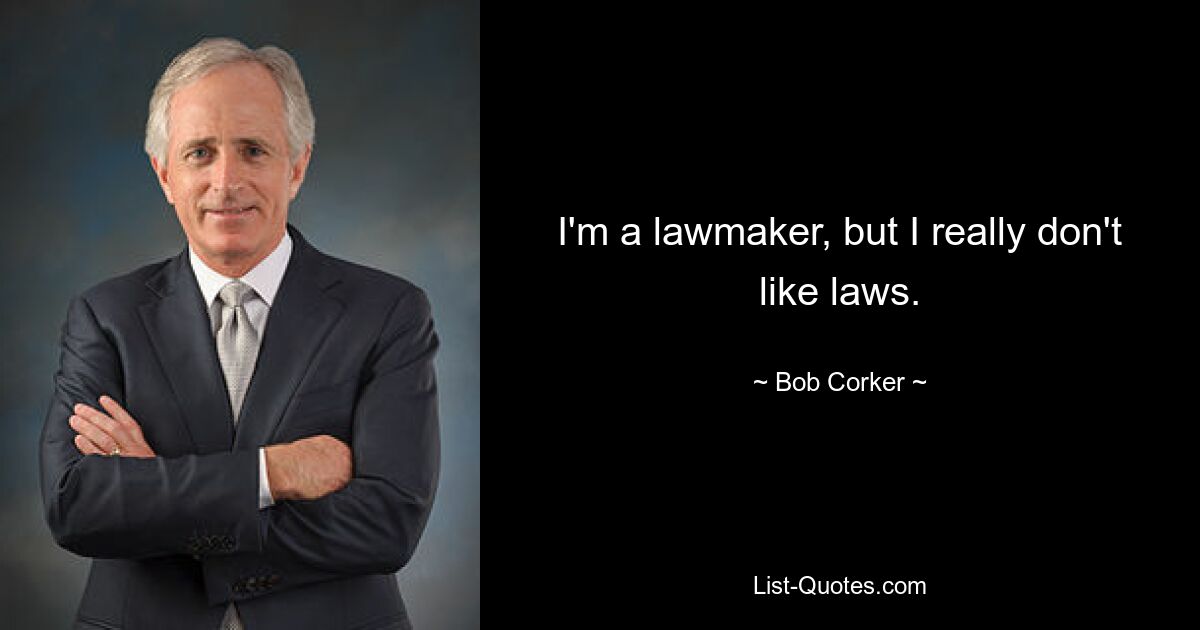 I'm a lawmaker, but I really don't like laws. — © Bob Corker