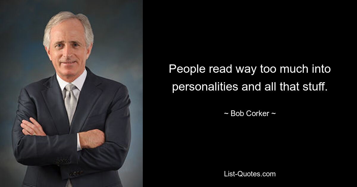 People read way too much into personalities and all that stuff. — © Bob Corker