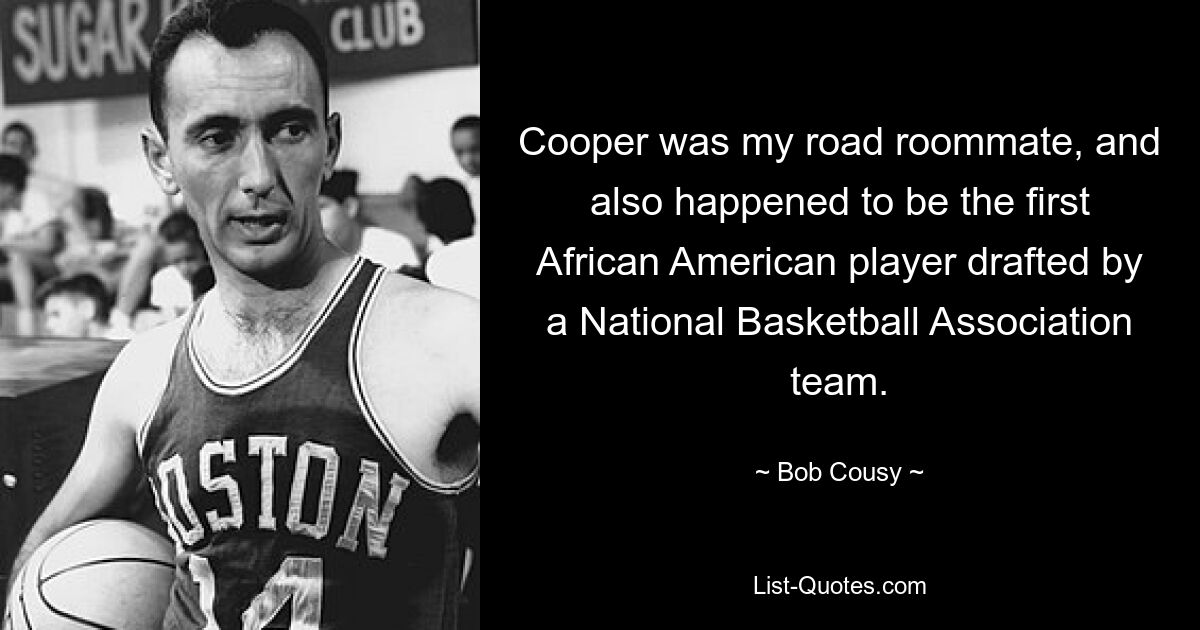 Cooper was my road roommate, and also happened to be the first African American player drafted by a National Basketball Association team. — © Bob Cousy