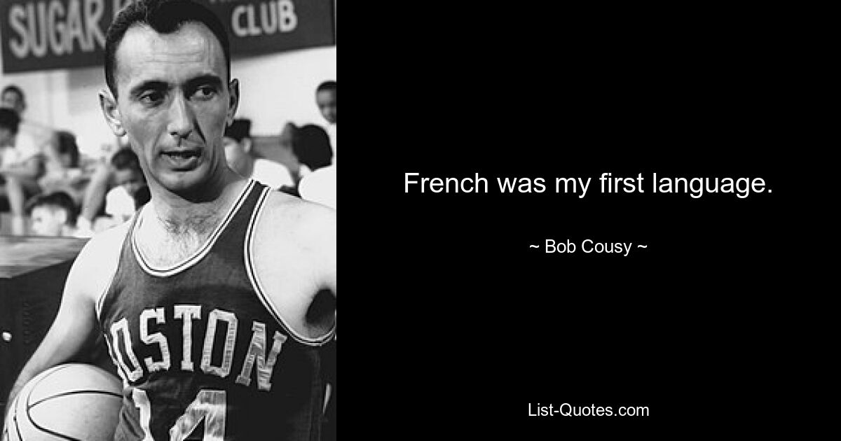 French was my first language. — © Bob Cousy