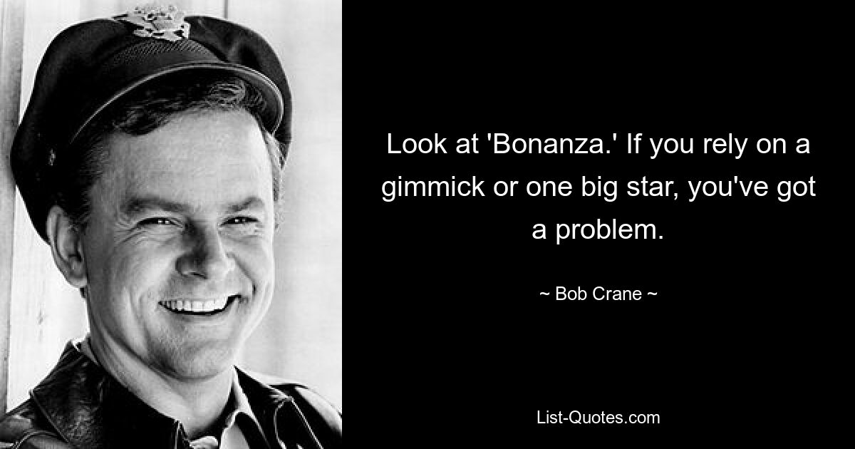 Look at 'Bonanza.' If you rely on a gimmick or one big star, you've got a problem. — © Bob Crane