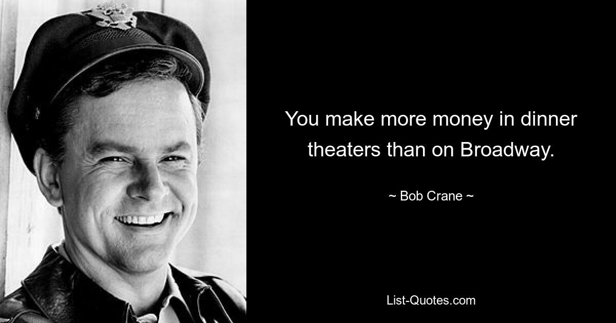 You make more money in dinner theaters than on Broadway. — © Bob Crane