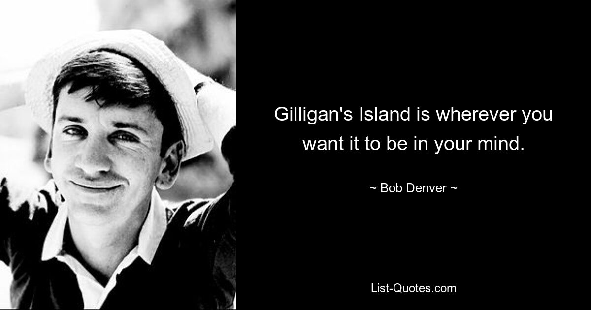 Gilligan's Island is wherever you want it to be in your mind. — © Bob Denver