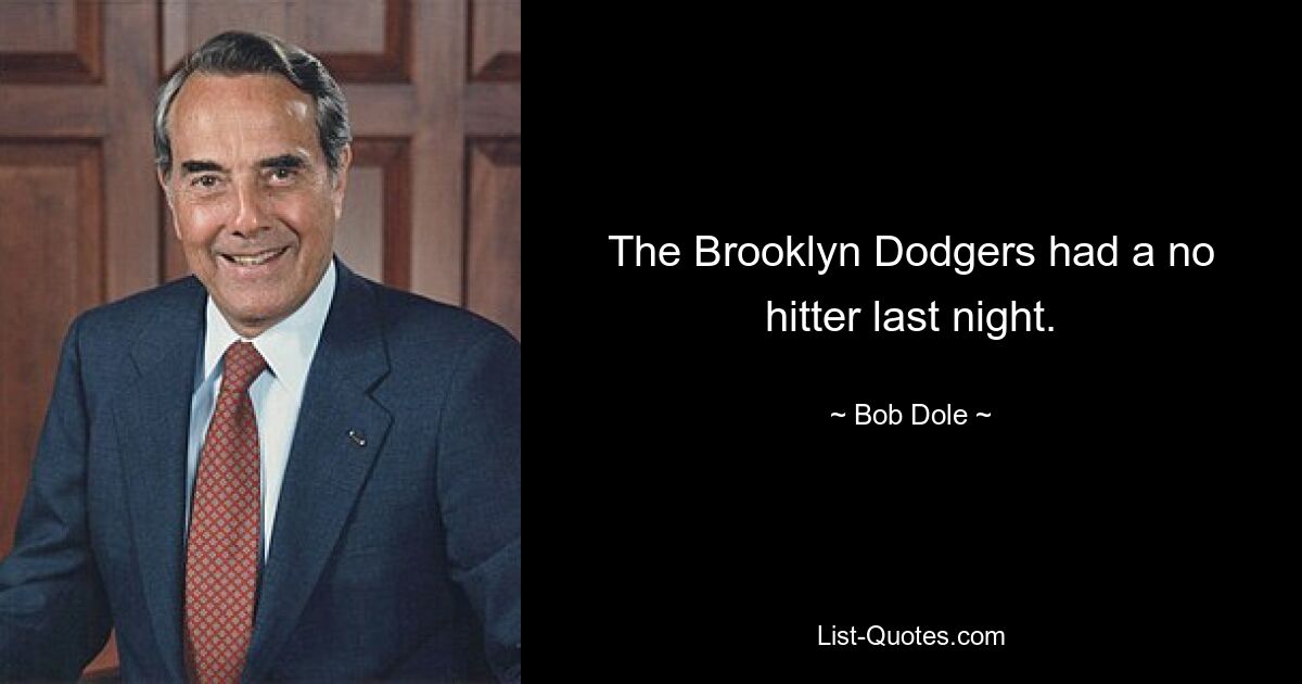 The Brooklyn Dodgers had a no hitter last night. — © Bob Dole