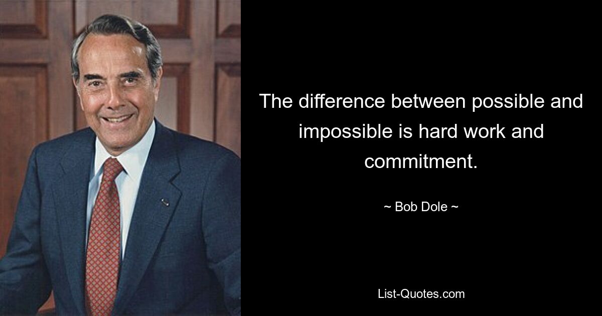 The difference between possible and impossible is hard work and commitment. — © Bob Dole