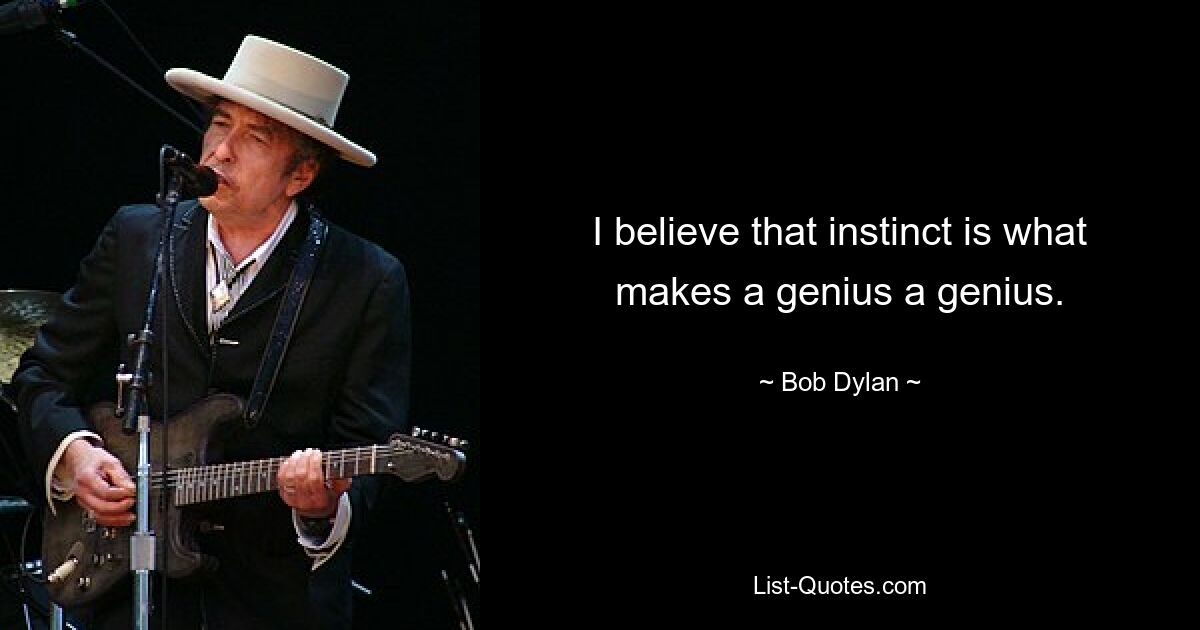 I believe that instinct is what makes a genius a genius. — © Bob Dylan