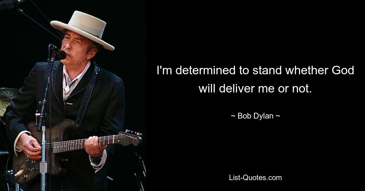 I'm determined to stand whether God will deliver me or not. — © Bob Dylan