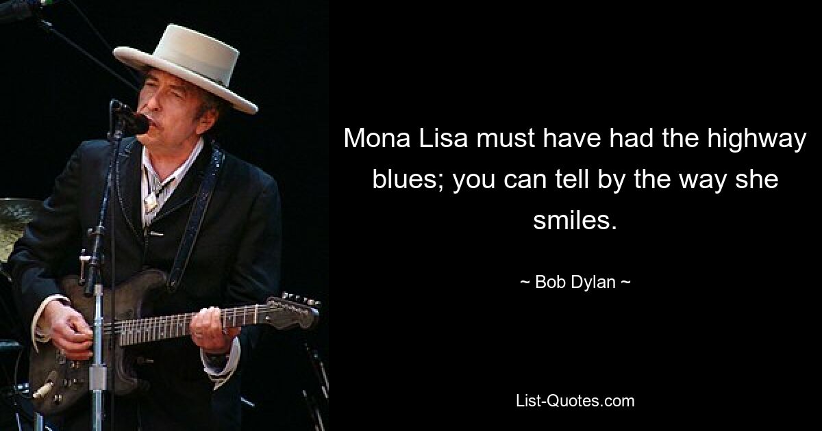 Mona Lisa muss den Highway-Blues gehabt haben; Das erkennt man an der Art, wie sie lächelt. — © Bob Dylan 