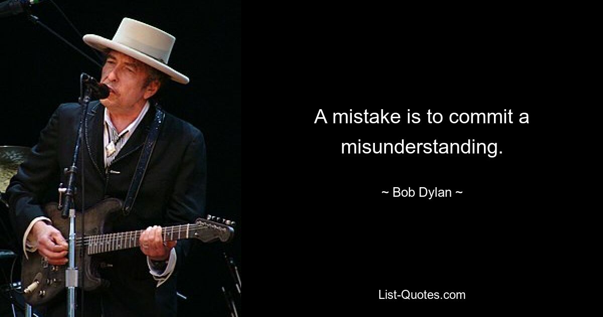 A mistake is to commit a misunderstanding. — © Bob Dylan