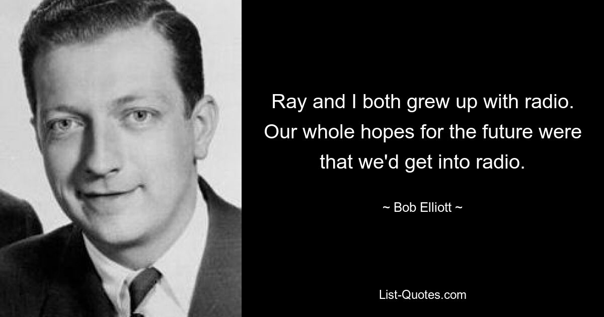 Ray and I both grew up with radio. Our whole hopes for the future were that we'd get into radio. — © Bob Elliott