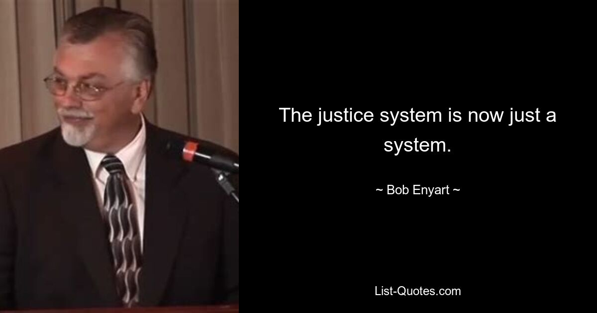 The justice system is now just a system. — © Bob Enyart