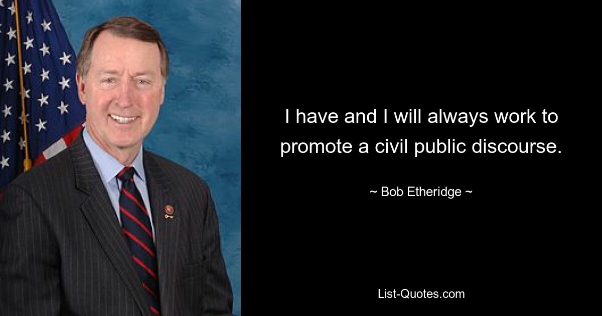 I have and I will always work to promote a civil public discourse. — © Bob Etheridge